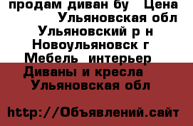 продам диван бу › Цена ­ 4 000 - Ульяновская обл., Ульяновский р-н, Новоульяновск г. Мебель, интерьер » Диваны и кресла   . Ульяновская обл.